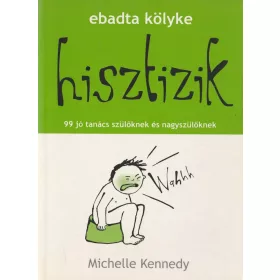 Hisztizik - 99 jó tanács szülőknek és nagyszülőknek