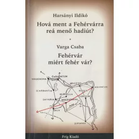   Hová ment a Fehérvárra reá menő hadiút? / Fehérvár miért fehér vár?