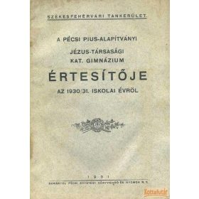   A pécsi Pius-Alapítványi Jézus-Társasági Katolikus Gimnázium értesítője az 1930/31. iskolai évről