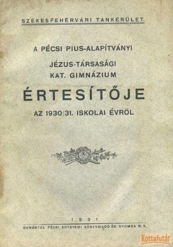 A pécsi Pius-Alapítványi Jézus-Társasági Katolikus Gimnázium értesítője az 1930/31. iskolai évről
