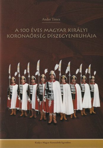A 100 éves magyar királyi koronaőrség díszegyenruhája